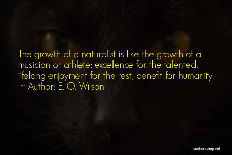 E. O. Wilson Quotes: The Growth Of A Naturalist Is Like The Growth Of A Musician Or Athlete: Excellence For The Talented, Lifelong Enjoyment