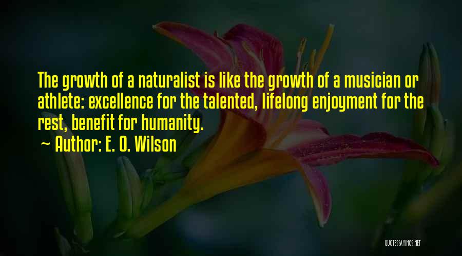 E. O. Wilson Quotes: The Growth Of A Naturalist Is Like The Growth Of A Musician Or Athlete: Excellence For The Talented, Lifelong Enjoyment