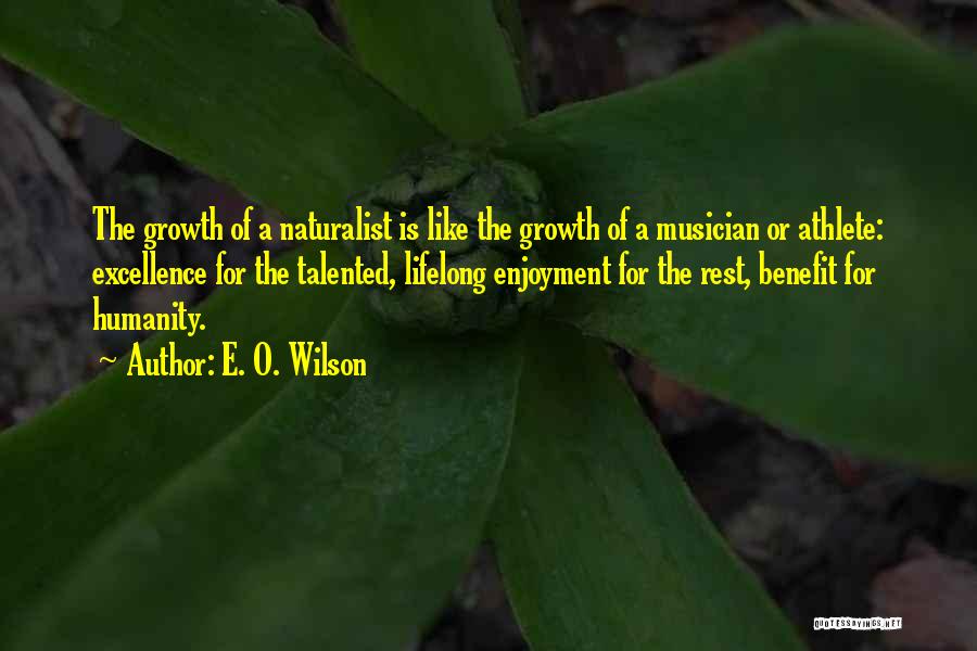 E. O. Wilson Quotes: The Growth Of A Naturalist Is Like The Growth Of A Musician Or Athlete: Excellence For The Talented, Lifelong Enjoyment