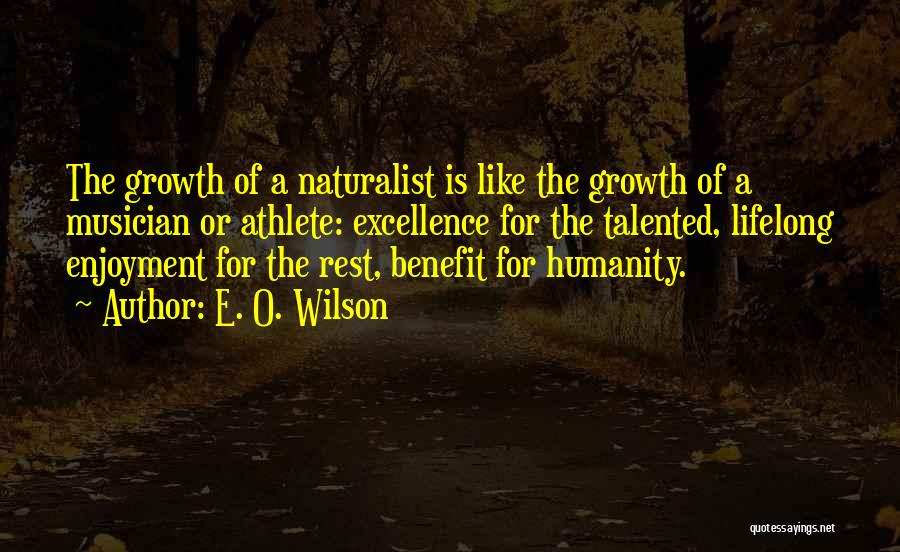 E. O. Wilson Quotes: The Growth Of A Naturalist Is Like The Growth Of A Musician Or Athlete: Excellence For The Talented, Lifelong Enjoyment