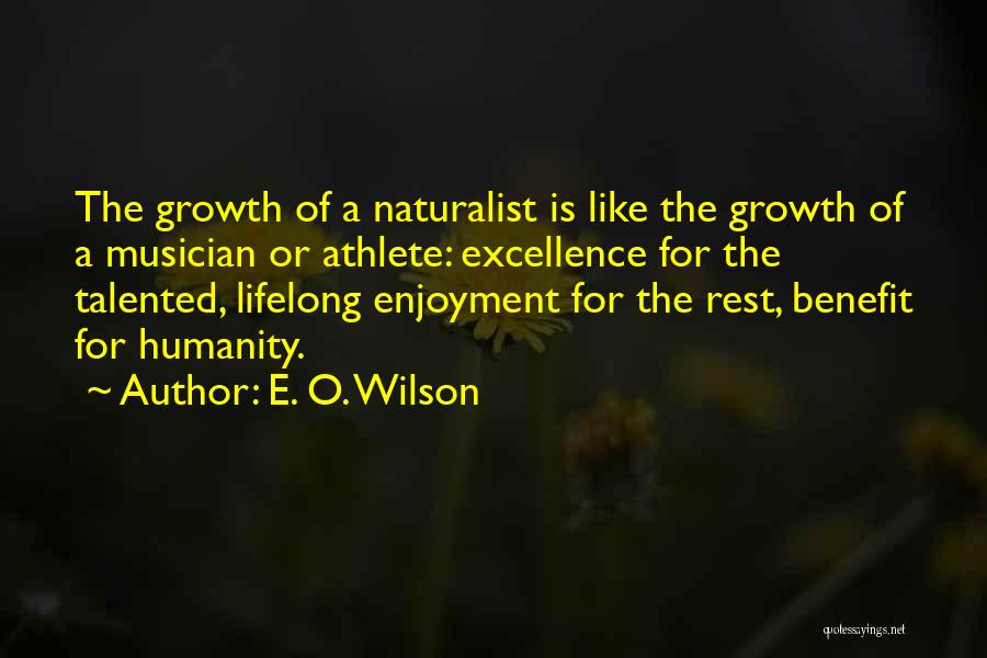 E. O. Wilson Quotes: The Growth Of A Naturalist Is Like The Growth Of A Musician Or Athlete: Excellence For The Talented, Lifelong Enjoyment