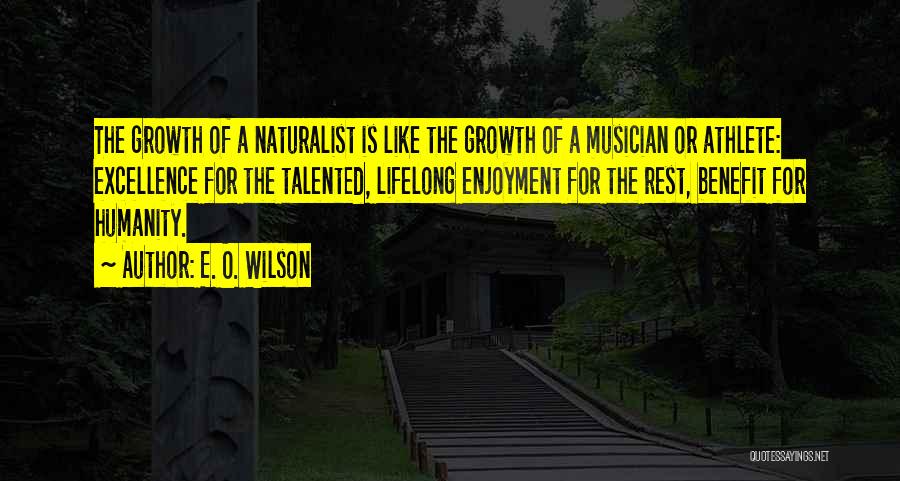 E. O. Wilson Quotes: The Growth Of A Naturalist Is Like The Growth Of A Musician Or Athlete: Excellence For The Talented, Lifelong Enjoyment