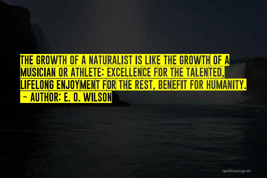 E. O. Wilson Quotes: The Growth Of A Naturalist Is Like The Growth Of A Musician Or Athlete: Excellence For The Talented, Lifelong Enjoyment