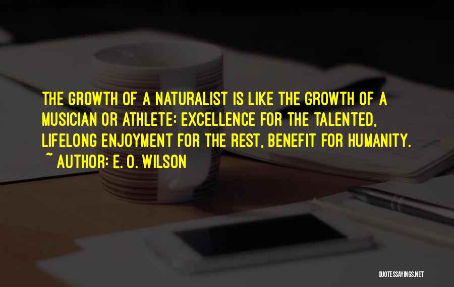 E. O. Wilson Quotes: The Growth Of A Naturalist Is Like The Growth Of A Musician Or Athlete: Excellence For The Talented, Lifelong Enjoyment