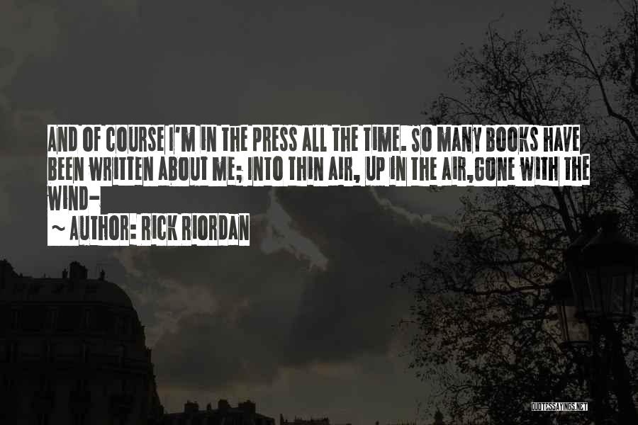 Rick Riordan Quotes: And Of Course I'm In The Press All The Time. So Many Books Have Been Written About Me; Into Thin
