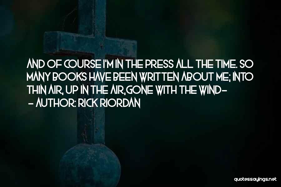 Rick Riordan Quotes: And Of Course I'm In The Press All The Time. So Many Books Have Been Written About Me; Into Thin