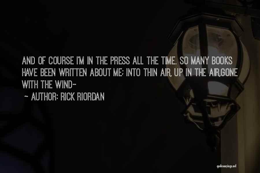 Rick Riordan Quotes: And Of Course I'm In The Press All The Time. So Many Books Have Been Written About Me; Into Thin