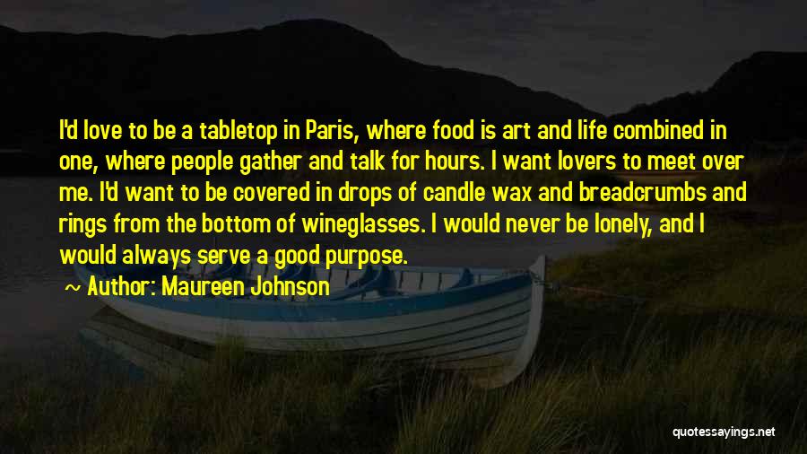 Maureen Johnson Quotes: I'd Love To Be A Tabletop In Paris, Where Food Is Art And Life Combined In One, Where People Gather