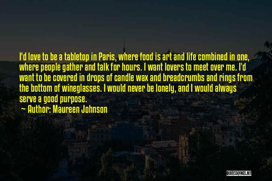 Maureen Johnson Quotes: I'd Love To Be A Tabletop In Paris, Where Food Is Art And Life Combined In One, Where People Gather