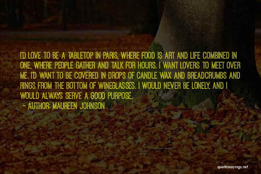 Maureen Johnson Quotes: I'd Love To Be A Tabletop In Paris, Where Food Is Art And Life Combined In One, Where People Gather