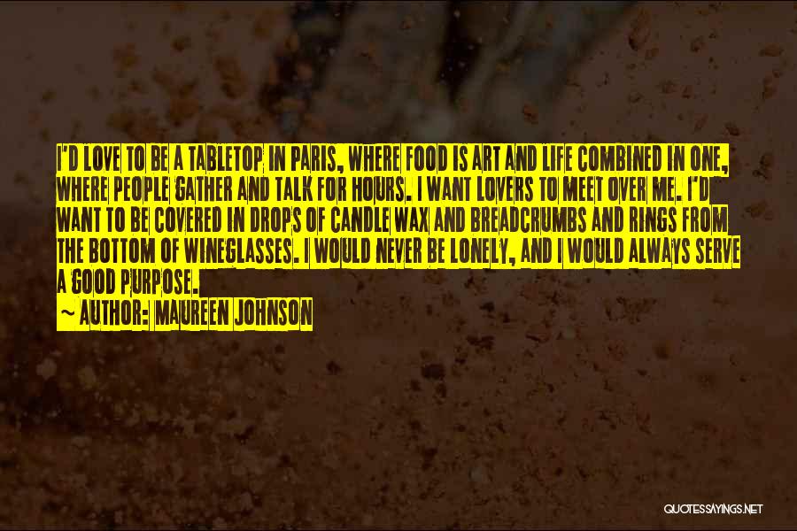 Maureen Johnson Quotes: I'd Love To Be A Tabletop In Paris, Where Food Is Art And Life Combined In One, Where People Gather