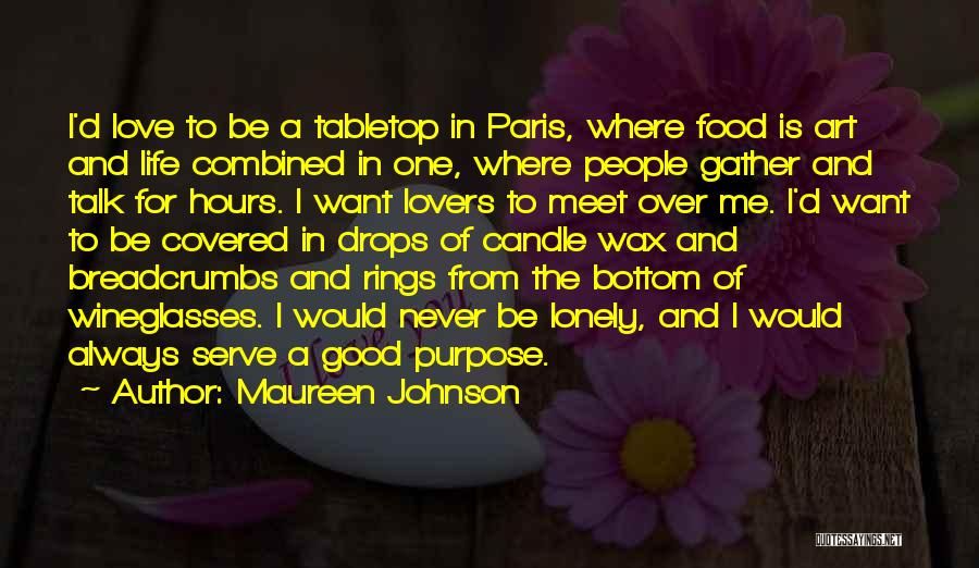 Maureen Johnson Quotes: I'd Love To Be A Tabletop In Paris, Where Food Is Art And Life Combined In One, Where People Gather