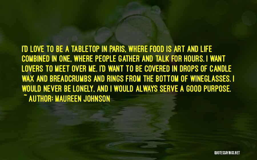 Maureen Johnson Quotes: I'd Love To Be A Tabletop In Paris, Where Food Is Art And Life Combined In One, Where People Gather