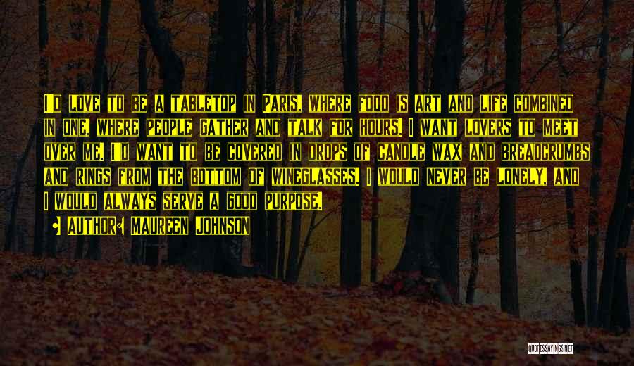 Maureen Johnson Quotes: I'd Love To Be A Tabletop In Paris, Where Food Is Art And Life Combined In One, Where People Gather