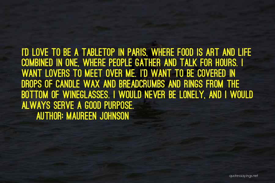 Maureen Johnson Quotes: I'd Love To Be A Tabletop In Paris, Where Food Is Art And Life Combined In One, Where People Gather