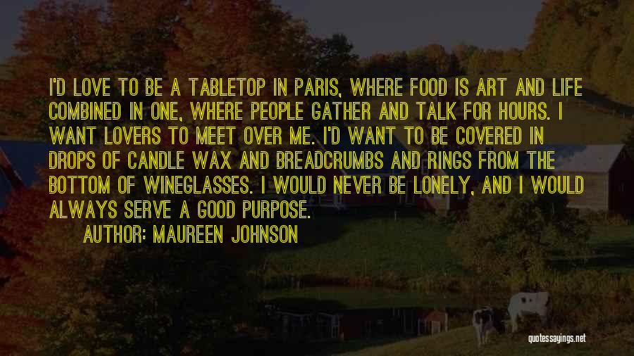 Maureen Johnson Quotes: I'd Love To Be A Tabletop In Paris, Where Food Is Art And Life Combined In One, Where People Gather