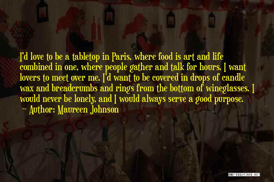 Maureen Johnson Quotes: I'd Love To Be A Tabletop In Paris, Where Food Is Art And Life Combined In One, Where People Gather