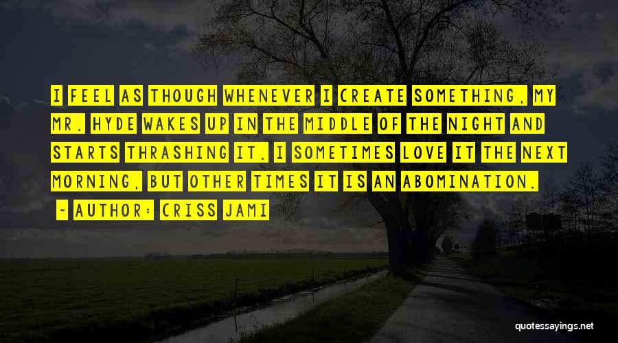 Criss Jami Quotes: I Feel As Though Whenever I Create Something, My Mr. Hyde Wakes Up In The Middle Of The Night And