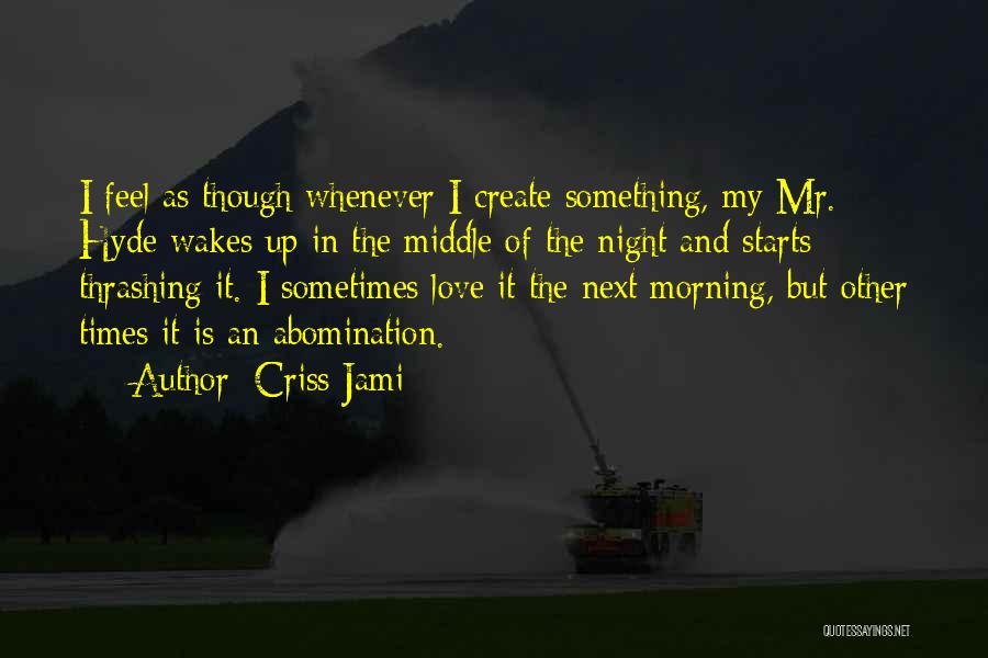 Criss Jami Quotes: I Feel As Though Whenever I Create Something, My Mr. Hyde Wakes Up In The Middle Of The Night And