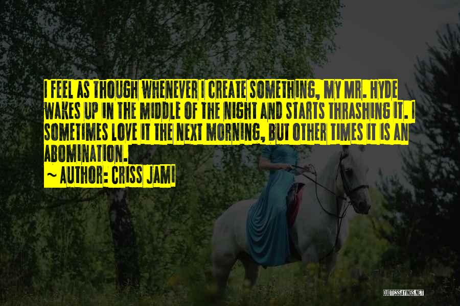 Criss Jami Quotes: I Feel As Though Whenever I Create Something, My Mr. Hyde Wakes Up In The Middle Of The Night And