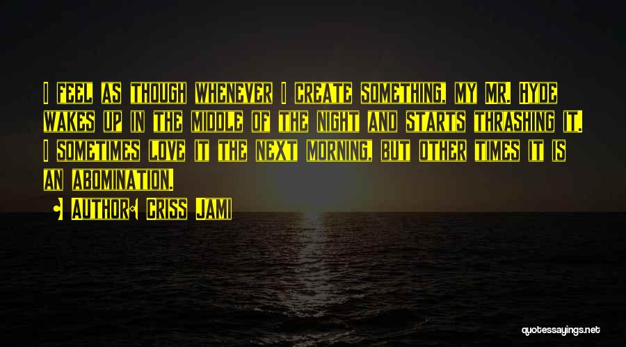 Criss Jami Quotes: I Feel As Though Whenever I Create Something, My Mr. Hyde Wakes Up In The Middle Of The Night And