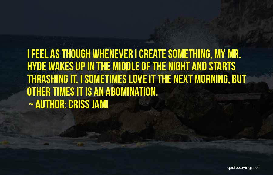 Criss Jami Quotes: I Feel As Though Whenever I Create Something, My Mr. Hyde Wakes Up In The Middle Of The Night And