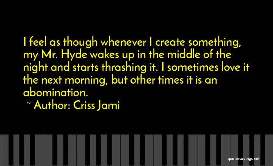 Criss Jami Quotes: I Feel As Though Whenever I Create Something, My Mr. Hyde Wakes Up In The Middle Of The Night And