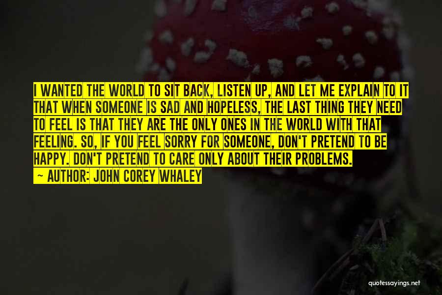 John Corey Whaley Quotes: I Wanted The World To Sit Back, Listen Up, And Let Me Explain To It That When Someone Is Sad