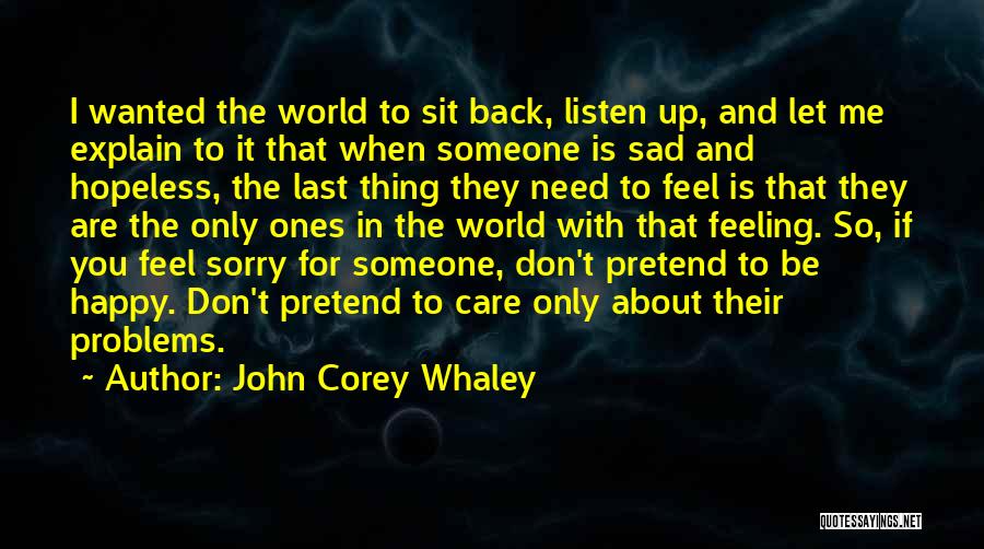 John Corey Whaley Quotes: I Wanted The World To Sit Back, Listen Up, And Let Me Explain To It That When Someone Is Sad