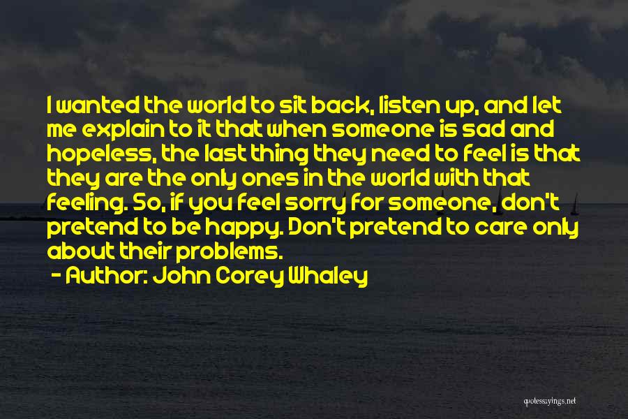 John Corey Whaley Quotes: I Wanted The World To Sit Back, Listen Up, And Let Me Explain To It That When Someone Is Sad