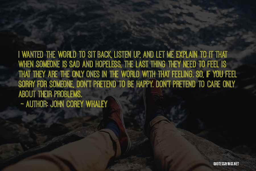 John Corey Whaley Quotes: I Wanted The World To Sit Back, Listen Up, And Let Me Explain To It That When Someone Is Sad