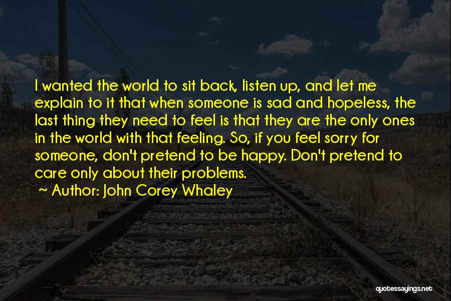 John Corey Whaley Quotes: I Wanted The World To Sit Back, Listen Up, And Let Me Explain To It That When Someone Is Sad