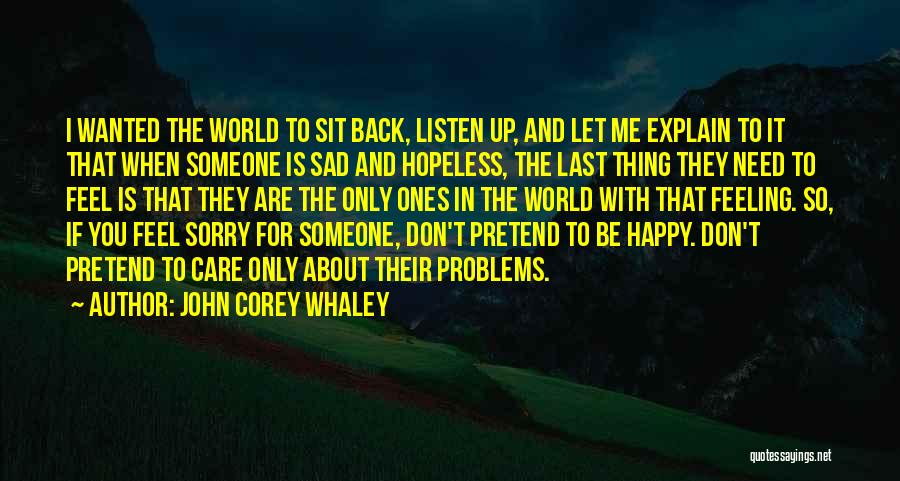 John Corey Whaley Quotes: I Wanted The World To Sit Back, Listen Up, And Let Me Explain To It That When Someone Is Sad