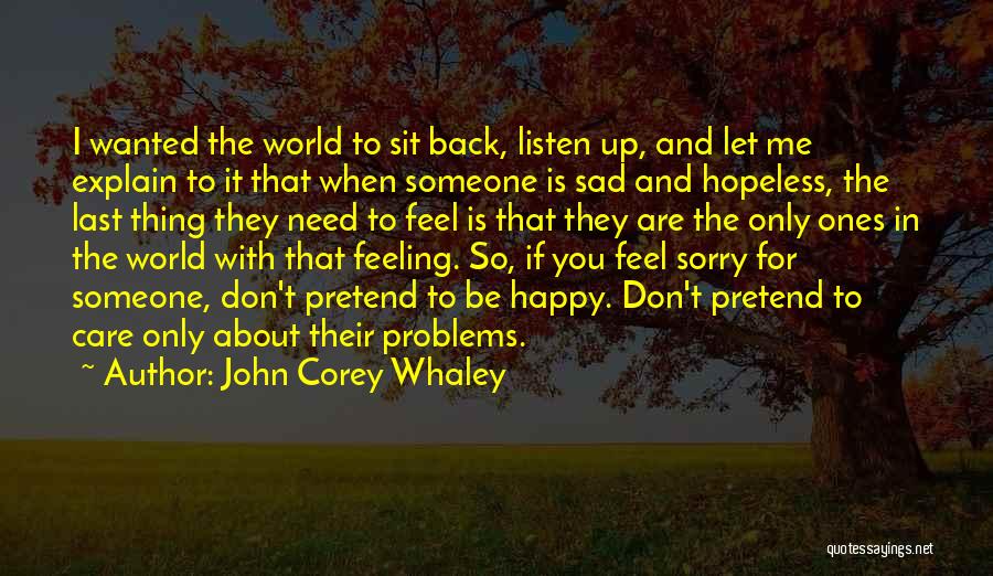 John Corey Whaley Quotes: I Wanted The World To Sit Back, Listen Up, And Let Me Explain To It That When Someone Is Sad