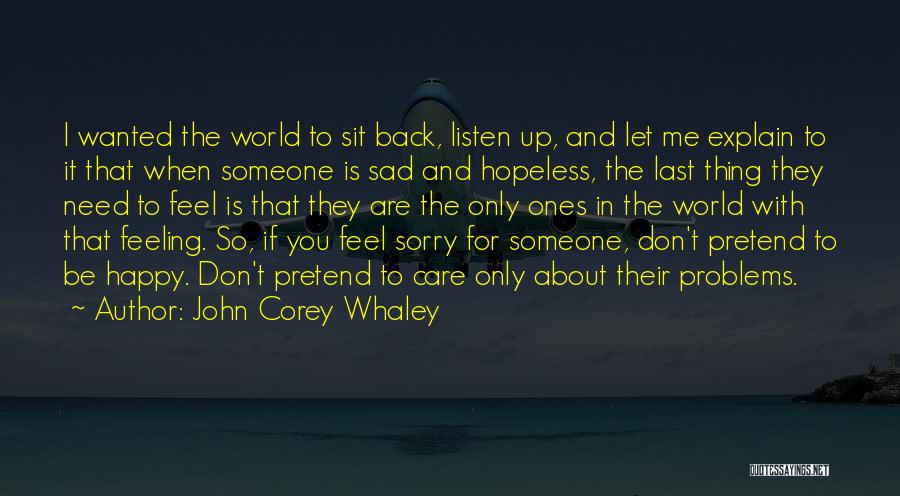 John Corey Whaley Quotes: I Wanted The World To Sit Back, Listen Up, And Let Me Explain To It That When Someone Is Sad