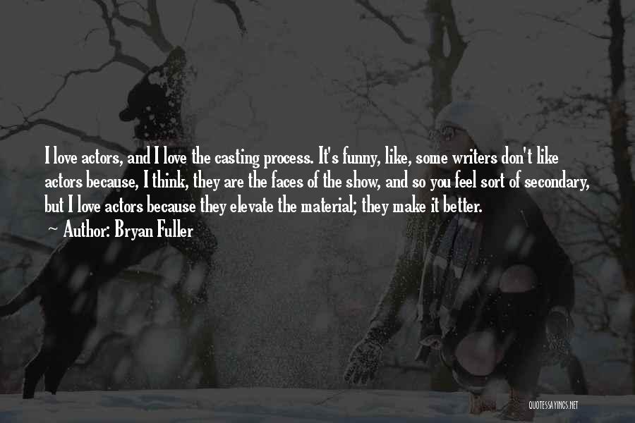 Bryan Fuller Quotes: I Love Actors, And I Love The Casting Process. It's Funny, Like, Some Writers Don't Like Actors Because, I Think,