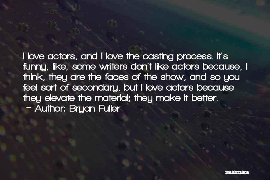 Bryan Fuller Quotes: I Love Actors, And I Love The Casting Process. It's Funny, Like, Some Writers Don't Like Actors Because, I Think,