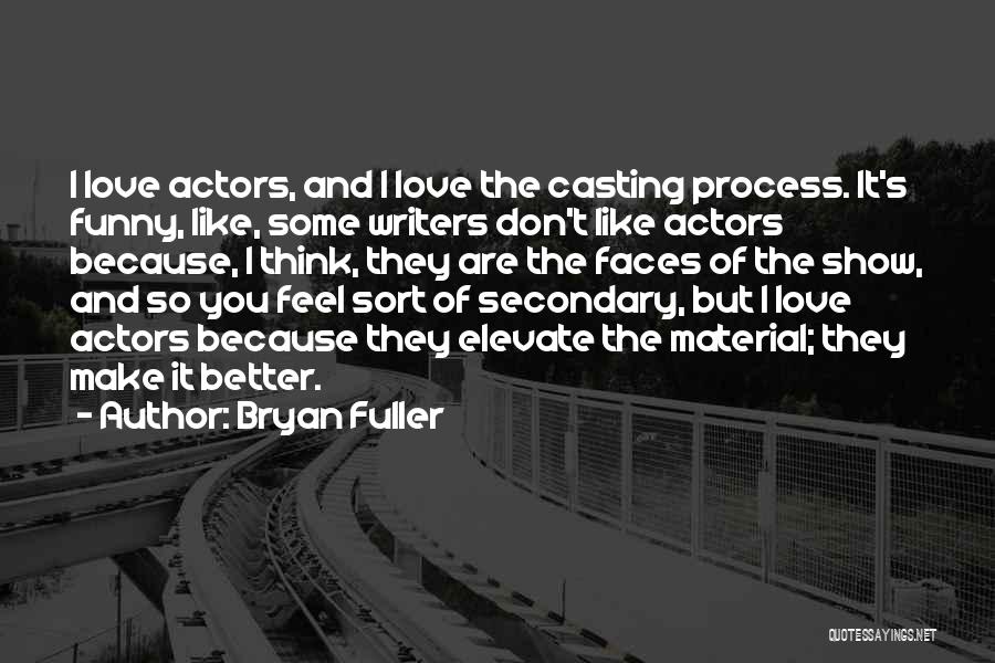 Bryan Fuller Quotes: I Love Actors, And I Love The Casting Process. It's Funny, Like, Some Writers Don't Like Actors Because, I Think,