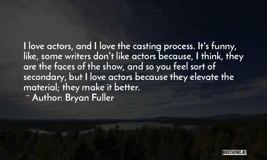 Bryan Fuller Quotes: I Love Actors, And I Love The Casting Process. It's Funny, Like, Some Writers Don't Like Actors Because, I Think,