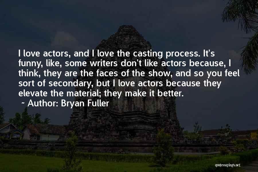 Bryan Fuller Quotes: I Love Actors, And I Love The Casting Process. It's Funny, Like, Some Writers Don't Like Actors Because, I Think,