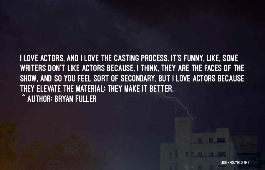 Bryan Fuller Quotes: I Love Actors, And I Love The Casting Process. It's Funny, Like, Some Writers Don't Like Actors Because, I Think,