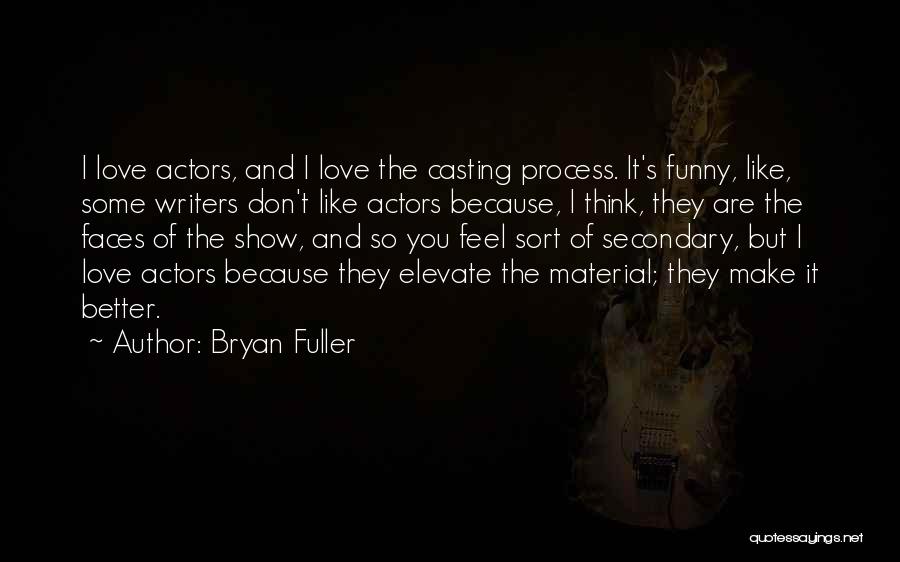 Bryan Fuller Quotes: I Love Actors, And I Love The Casting Process. It's Funny, Like, Some Writers Don't Like Actors Because, I Think,