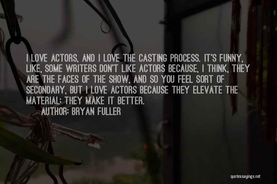 Bryan Fuller Quotes: I Love Actors, And I Love The Casting Process. It's Funny, Like, Some Writers Don't Like Actors Because, I Think,