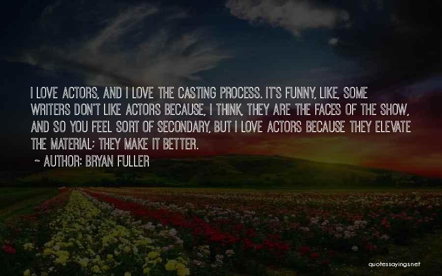 Bryan Fuller Quotes: I Love Actors, And I Love The Casting Process. It's Funny, Like, Some Writers Don't Like Actors Because, I Think,