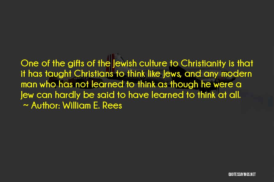 William E. Rees Quotes: One Of The Gifts Of The Jewish Culture To Christianity Is That It Has Taught Christians To Think Like Jews,