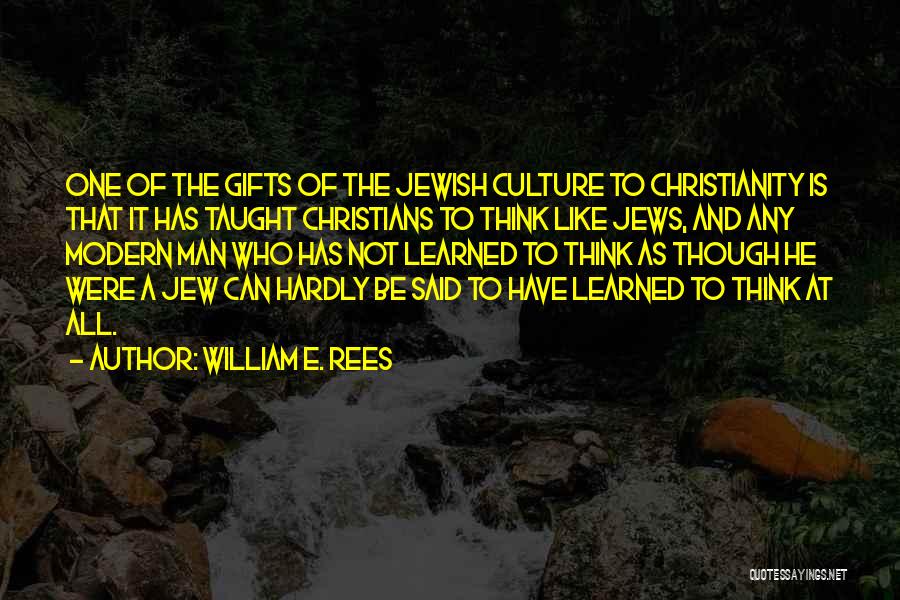 William E. Rees Quotes: One Of The Gifts Of The Jewish Culture To Christianity Is That It Has Taught Christians To Think Like Jews,