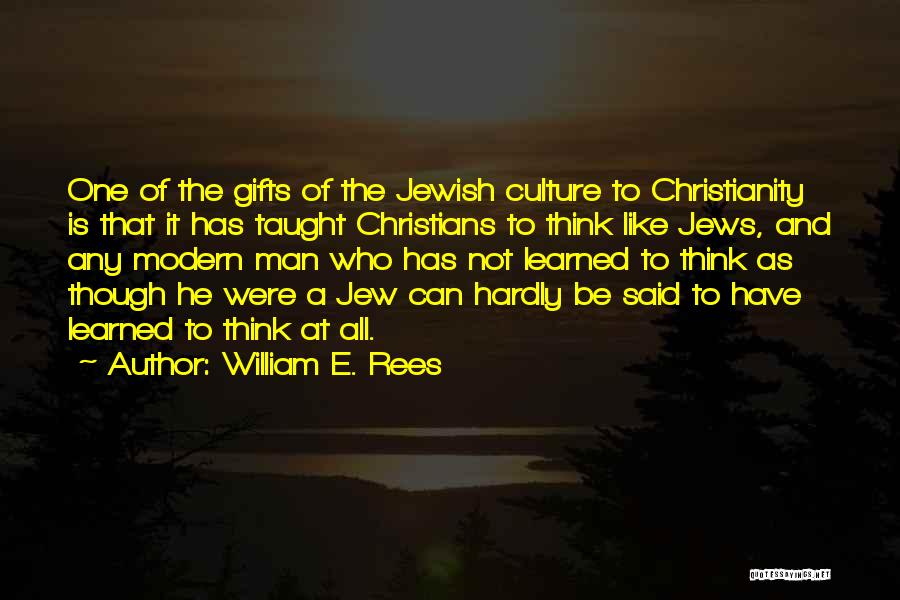 William E. Rees Quotes: One Of The Gifts Of The Jewish Culture To Christianity Is That It Has Taught Christians To Think Like Jews,