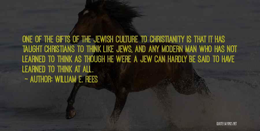 William E. Rees Quotes: One Of The Gifts Of The Jewish Culture To Christianity Is That It Has Taught Christians To Think Like Jews,