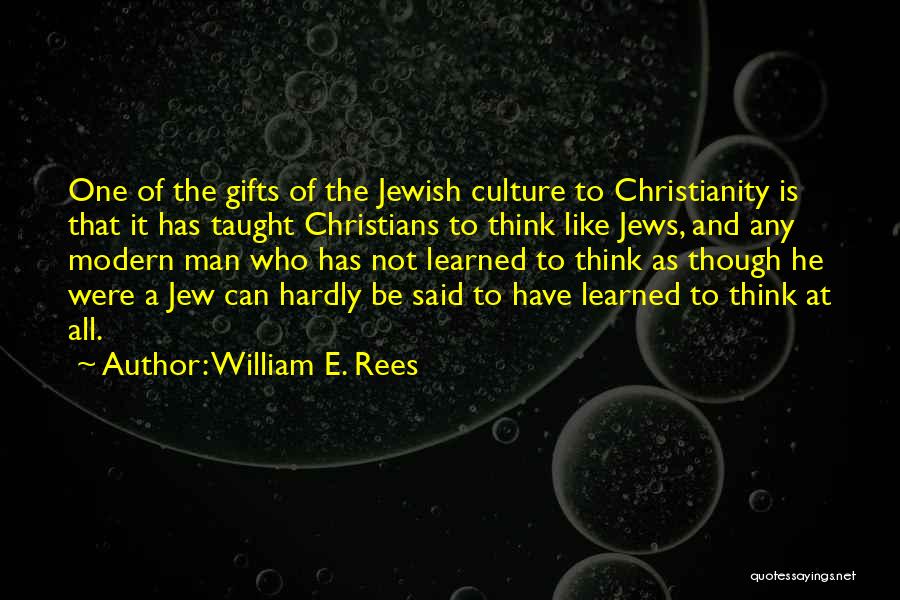 William E. Rees Quotes: One Of The Gifts Of The Jewish Culture To Christianity Is That It Has Taught Christians To Think Like Jews,