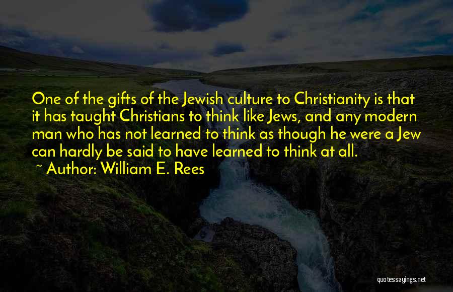 William E. Rees Quotes: One Of The Gifts Of The Jewish Culture To Christianity Is That It Has Taught Christians To Think Like Jews,